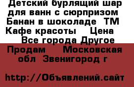 Детский бурлящий шар для ванн с сюрпризом «Банан в шоколаде» ТМ «Кафе красоты» › Цена ­ 94 - Все города Другое » Продам   . Московская обл.,Звенигород г.